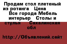 Продам стол плетеный из ротанга › Цена ­ 34 300 - Все города Мебель, интерьер » Столы и стулья   . Сахалинская обл.